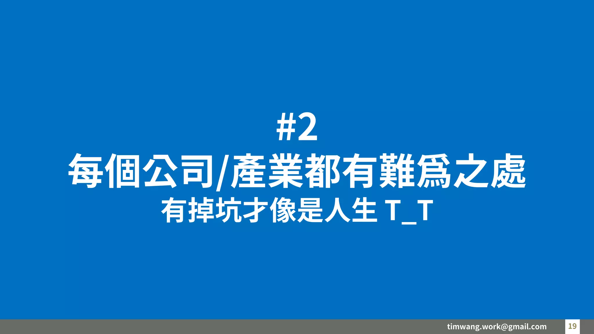 timwang.work@gmail.com 19
19
#2
每個公司/產業都有難為之處
有掉坑才像是人生 T_T
 