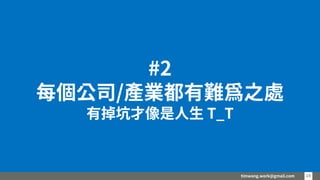 timwang.work@gmail.com 19
19
#2
每個公司/產業都有難為之處
有掉坑才像是人生 T_T
 