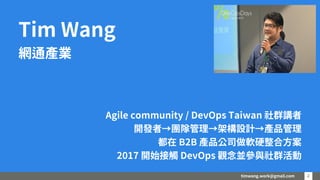 timwang.work@gmail.com 2
2
Tim Wang
網通產業
Agile community / DevOps Taiwan 社群講者
開發者→團隊管理→架構設計→產品管理
都在 B2B 產品公司做軟硬整合方案
2017 開始接觸 DevOps 觀念並參與社群活動
 