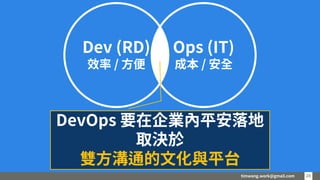 timwang.work@gmail.com 28
28
Dev (RD)
效率 / 方便
Ops (IT)
成本 / 安全
DevOps 要在企業內平安落地
取決於
雙方溝通的文化與平台
 