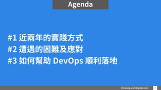 timwang.work@gmail.com 3
3
#1 近兩年的實踐方式
#2 遭遇的困難及應對
#3 如何幫助 DevOps 順利落地
Agenda
 