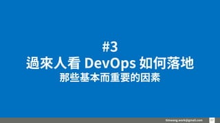timwang.work@gmail.com 37
37
#3
過來人看 DevOps 如何落地
那些基本而重要的因素
 