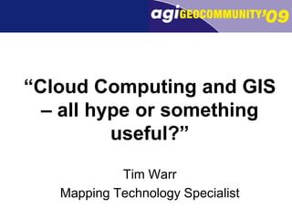 “Cloud Computing and GIS – all hype or something useful?” Tim Warr Mapping Technology Specialist 
