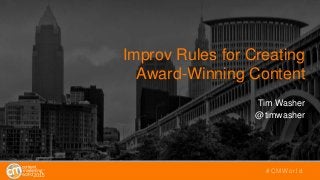 Improv Rules for Creating
Award-Winning Content
Tim Washer
@timwasher
#CMWorld
 