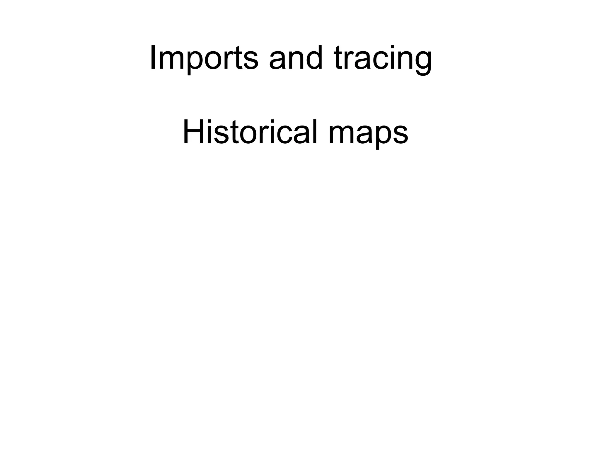 Imports and tracing
Historical maps
 
