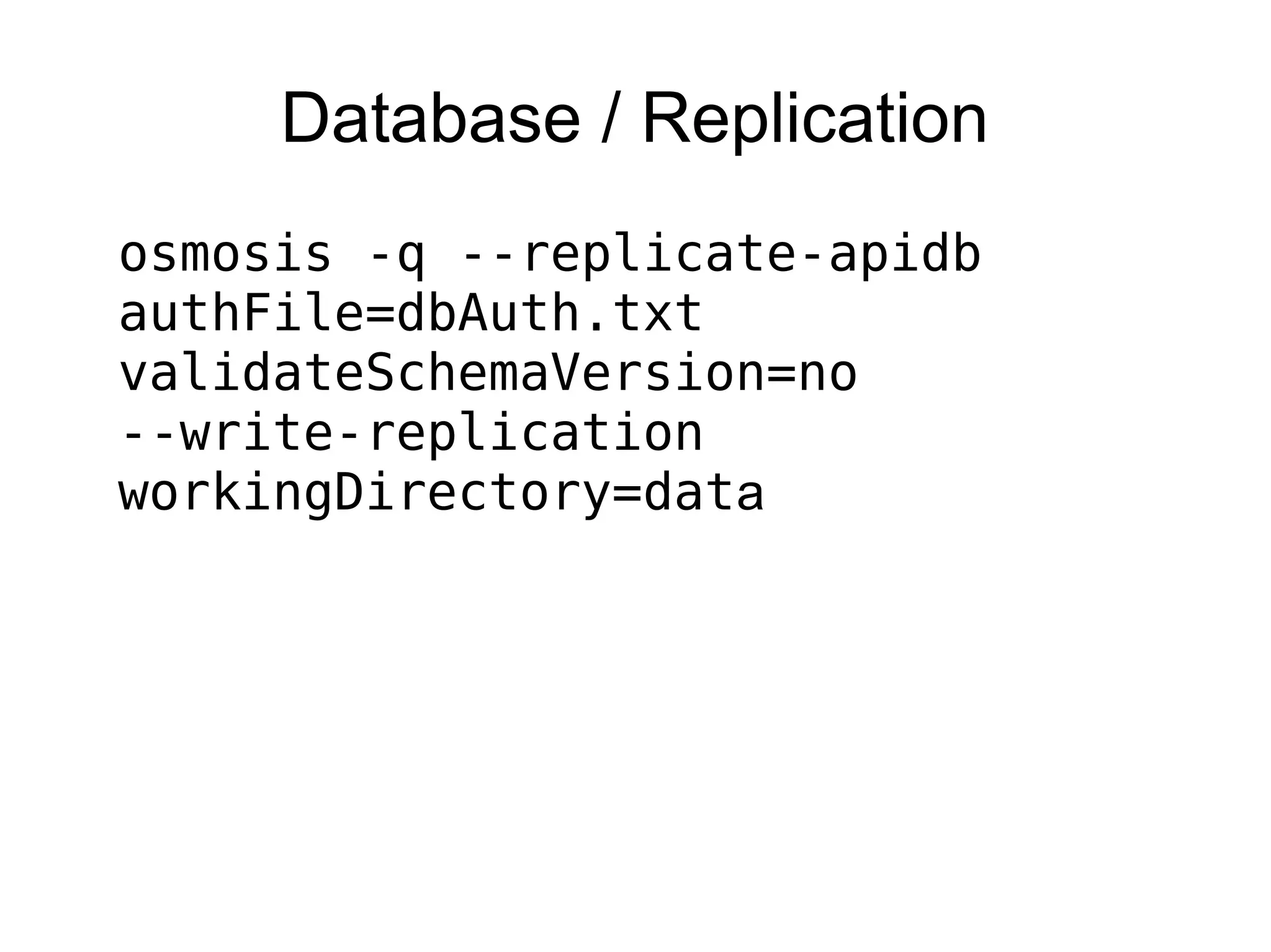 Database / Replication
osmosis -q --replicate-apidb
authFile=dbAuth.txt
validateSchemaVersion=no
--write-replication
workingDirectory=data
 