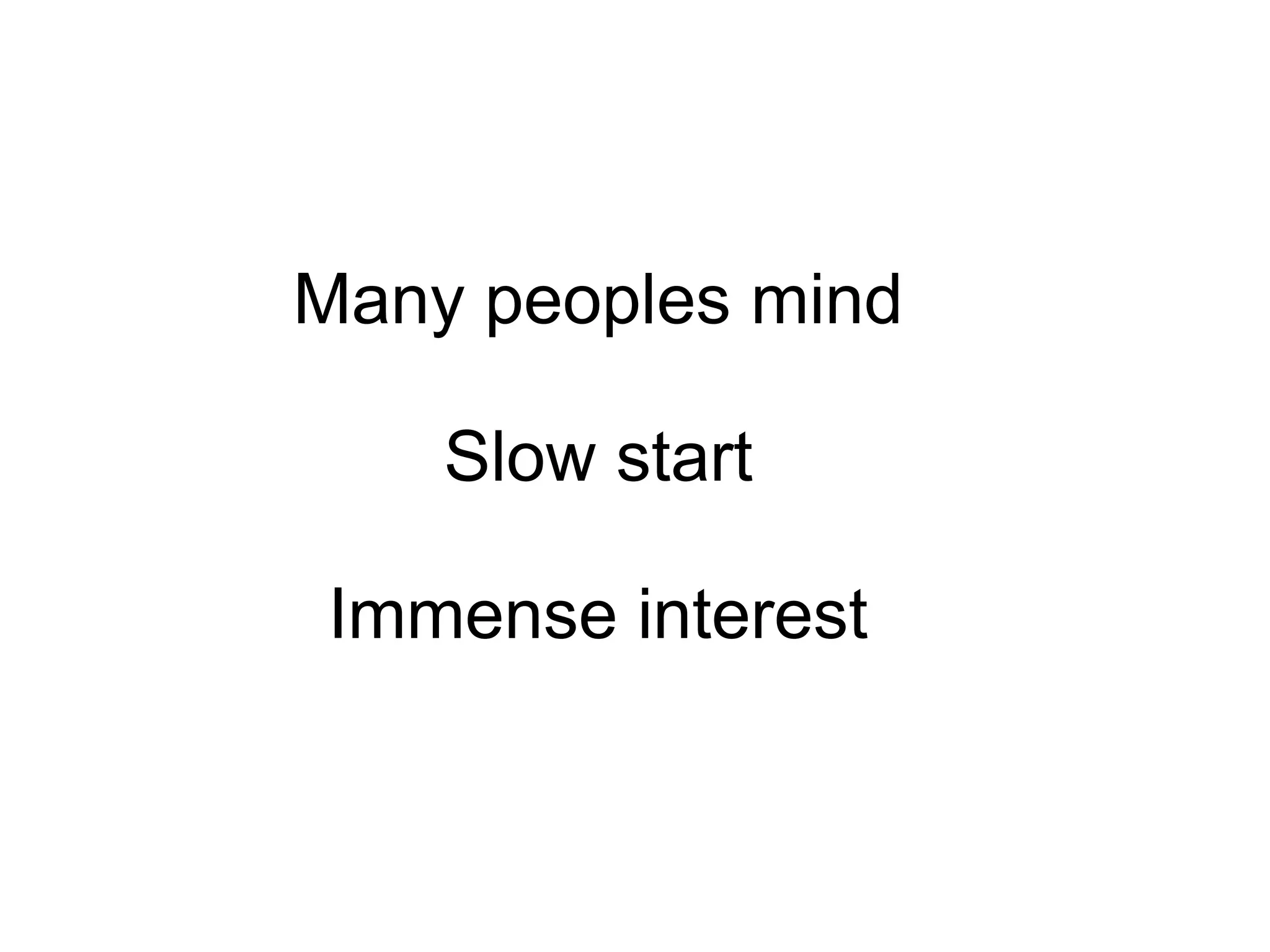 Many peoples mind
Slow start
Immense interest
 