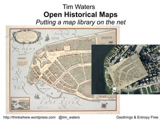 Tim Waters  Open Historical Maps Putting a map library on the net http://thinkwhere.wordpress.com  @tim_waters  Geothings & Entropy Free  