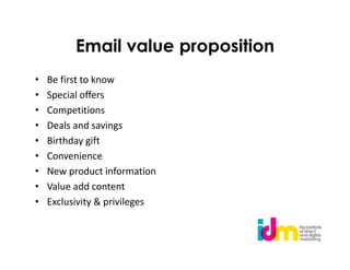 Email value proposition
•   Be first to know
•   Special offers
•   Competitions
•   Deals and savings
•   Birthday gift
•   Convenience
•   New product information
•   Value add content
•   Exclusivity & privileges
 