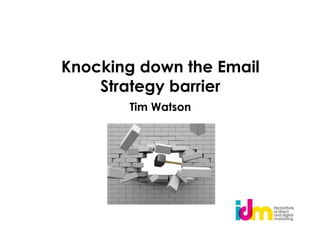 Knocking down the Email
    Strategy barrier
       Tim Watson
 