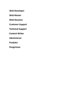 Web Developer
Web Master
Web Desainer
Customer Support
Technical Support
Content Writer
Administrasi
Produksi
Pengiriman
 