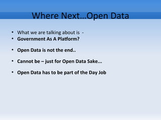 Where Next…Open Data
●
What we are talking about is -
●
Government As A Platform?
●
Open Data is not the end..
●
Cannot be – just for Open Data Sake...
●
Open Data has to be part of the Day Job
 