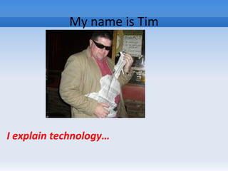 My name is Tim
I explain technology…
 