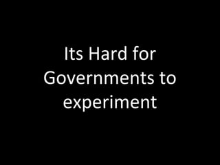 Its Hard for
Governments to
experiment
 