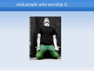 and people who worship it.
 