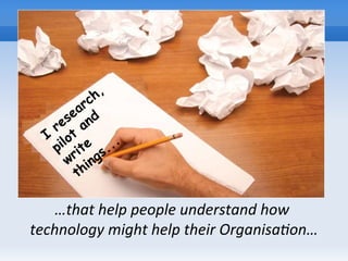 …that help people understand how
technology might help their Organisation…
I
research,
pilot
and
write
things...
 