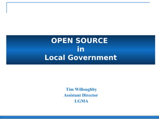 OPEN SOURCE
        in
Local Government



     Tim Willoughby
    Assistant Director
          LGMA
 