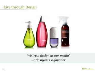 Live through Design




              'We treat design as our media'
                 –Eric Ryan, Co-founder

23
 