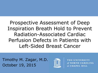 Timothy M. Zagar, M.D.
October 19, 2015
Prospective Assessment of Deep
Inspiration Breath Hold to Prevent
Radiation-Associated Cardiac
Perfusion Defects in Patients with
Left-Sided Breast Cancer
 