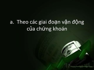 a. Theo các giai đoạn vận động
      của chứng khoán
 