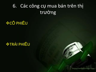 6. Các công cụ mua bán trên thị
              trường
CỔ PHIẾU



TRÁI PHIẾU
 