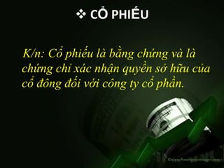  CỔ PHIẾU

K/n: Cổ phiếu là bằng chứng và là
chứng chỉ xác nhận quyền sở hữu của
cổ đông đối với công ty cổ phần.
 