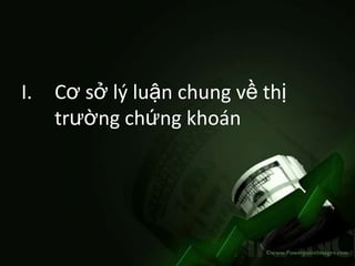 I.   Cơ sở lý luận chung về thị
     trường chứng khoán
 