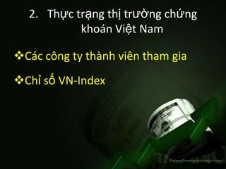 2. Thực trạng thị trường chứng
           khoán Việt Nam

Các công ty thành viên tham gia
Chỉ số VN-Index
 