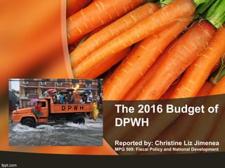 The 2016 Budget of
DPWH
Reported by: Christine Liz Jimenea
MPG 509: Fiscal Policy and National Development
 