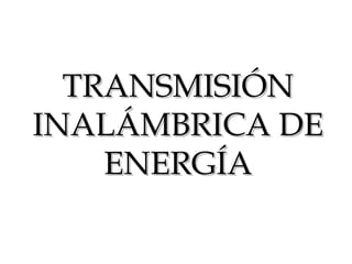 TRANSMISIÓNTRANSMISIÓN
INALÁMBRICA DEINALÁMBRICA DE
ENERGÍAENERGÍA
 
