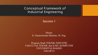 Conceptual Framework of
Industrial Engineering
Session 1
Dosen:
Ir. Gunawarman Hartono, M. Eng.
Program Studi TEKNIK INDUSTRI
FAKULTAS TEKNIK dan ILMU KOMPUTER
UNIVERSITAS BAKRIE
JAKARTA
 