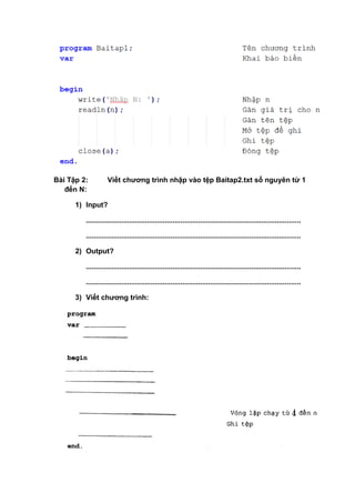 Bài Tập 2: Viết chương trình nhập vào tệp Baitap2.txt số nguyên từ 1
đến N:
1) Input?
.............................................................................................................
.............................................................................................................
2) Output?
.............................................................................................................
.............................................................................................................
3) Viết chương trình:
 