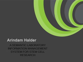 Arindam Halder
  A SEMANTIC LABORATORY
INFORMATION MANAGEMENT
   SYSTEM FOR STEM CELL
        RESEARCH
 