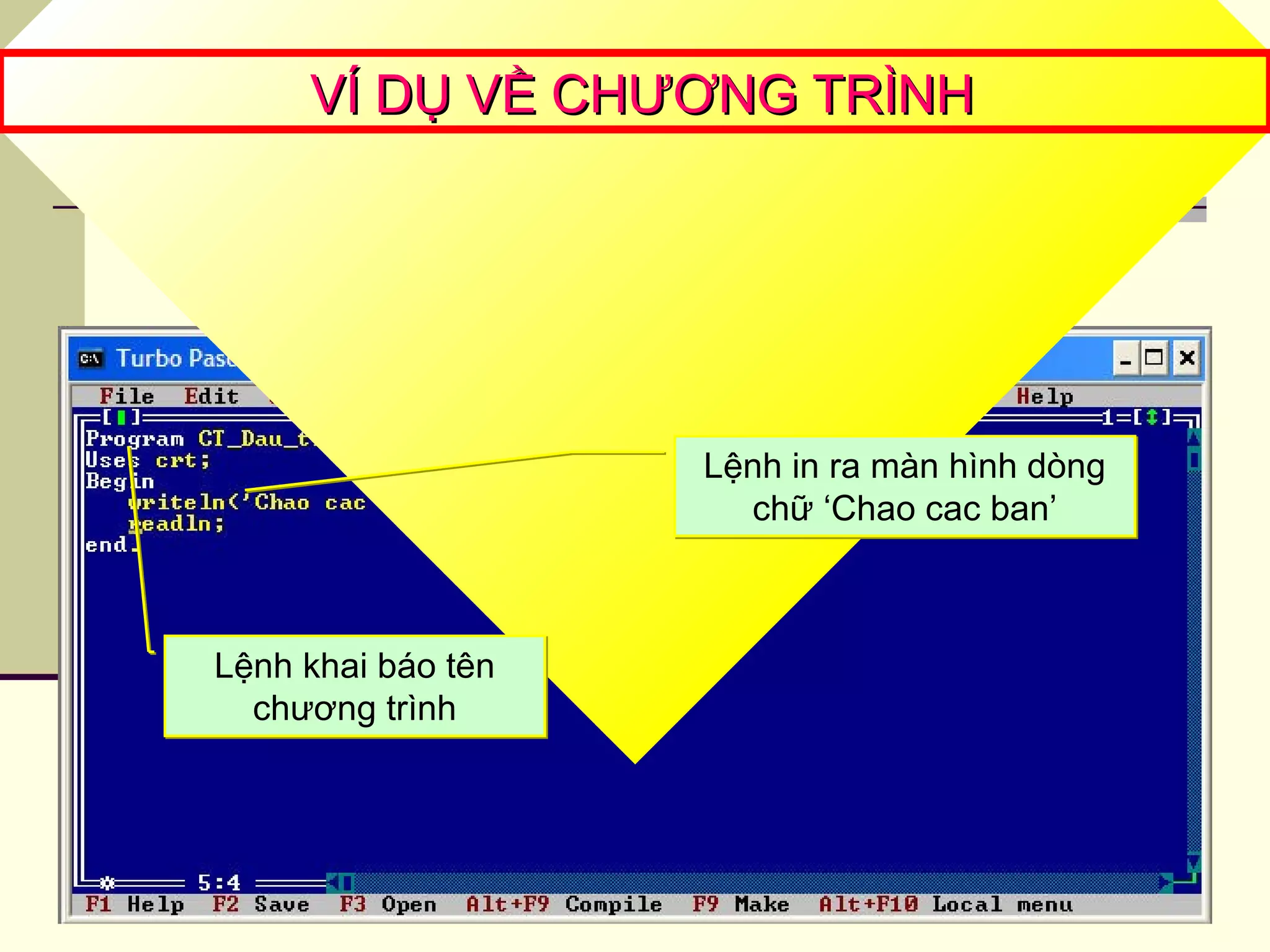 Quan sát chương trình sau?
VÍ DỤ VỀ CHƯƠNG TRÌNHVÍ DỤ VỀ CHƯƠNG TRÌNH
Lệnh khai báo tên
chương trình
Lệnh khai báo tên
chương trình
Lệnh in ra màn hình dòng
chữ ‘Chao cac ban’
Lệnh in ra màn hình dòng
chữ ‘Chao cac ban’
 