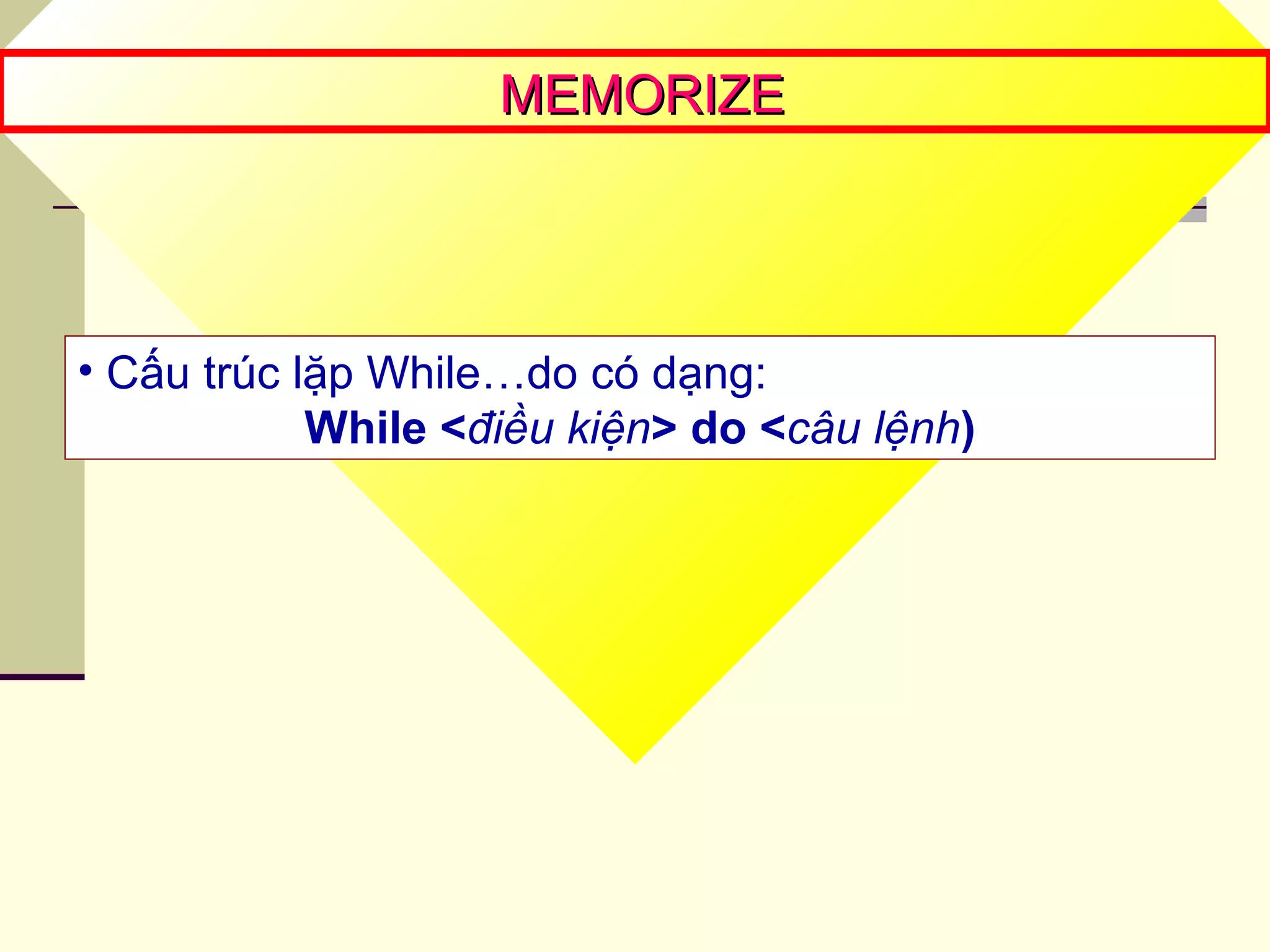 MEMORIZEMEMORIZE
• Cấu trúc lặp While…do có dạng:
While <điều kiện> do <câu lệnh)
 