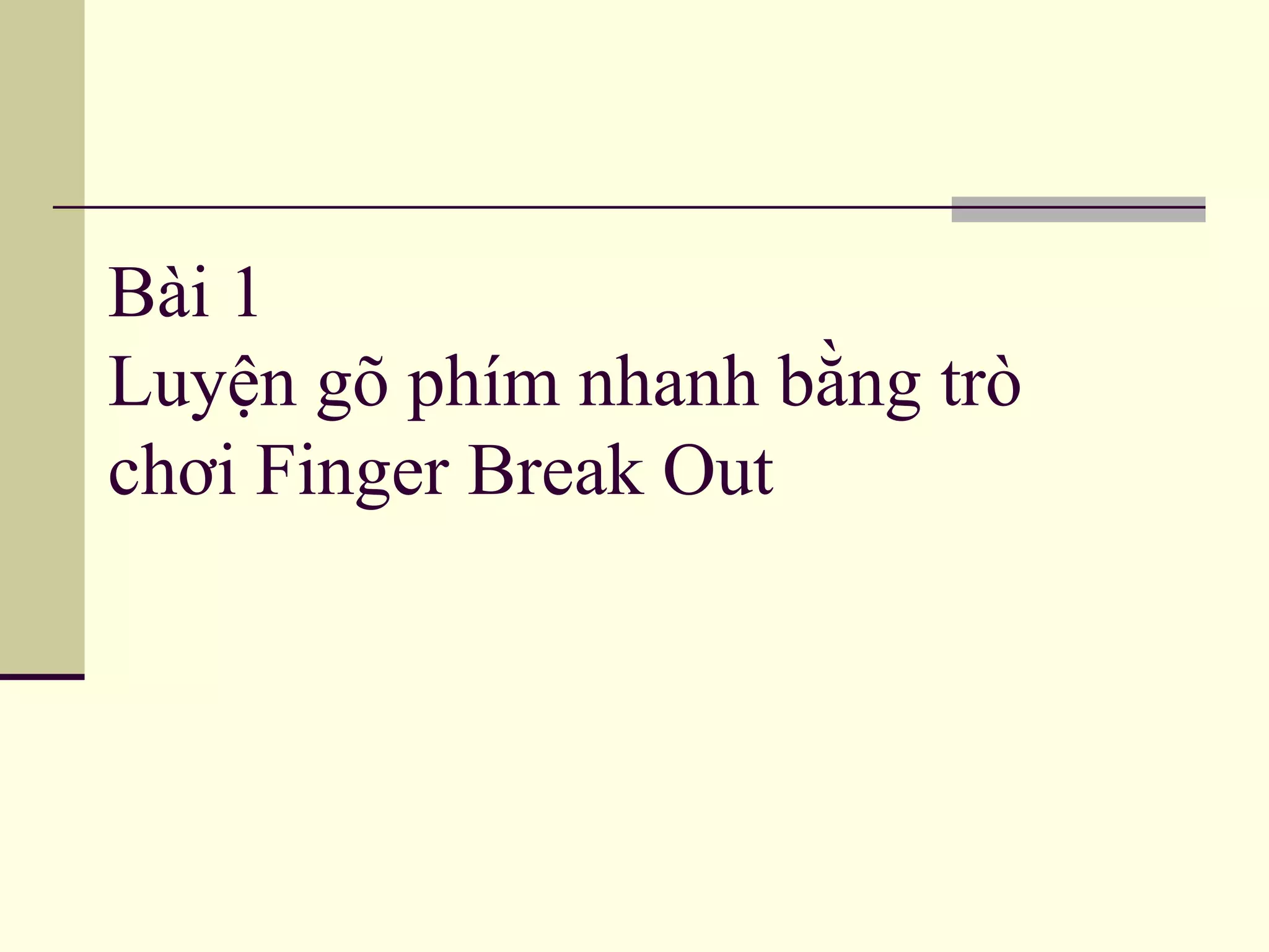 Bài 1
Luyện gõ phím nhanh bằng trò
chơi Finger Break Out
 