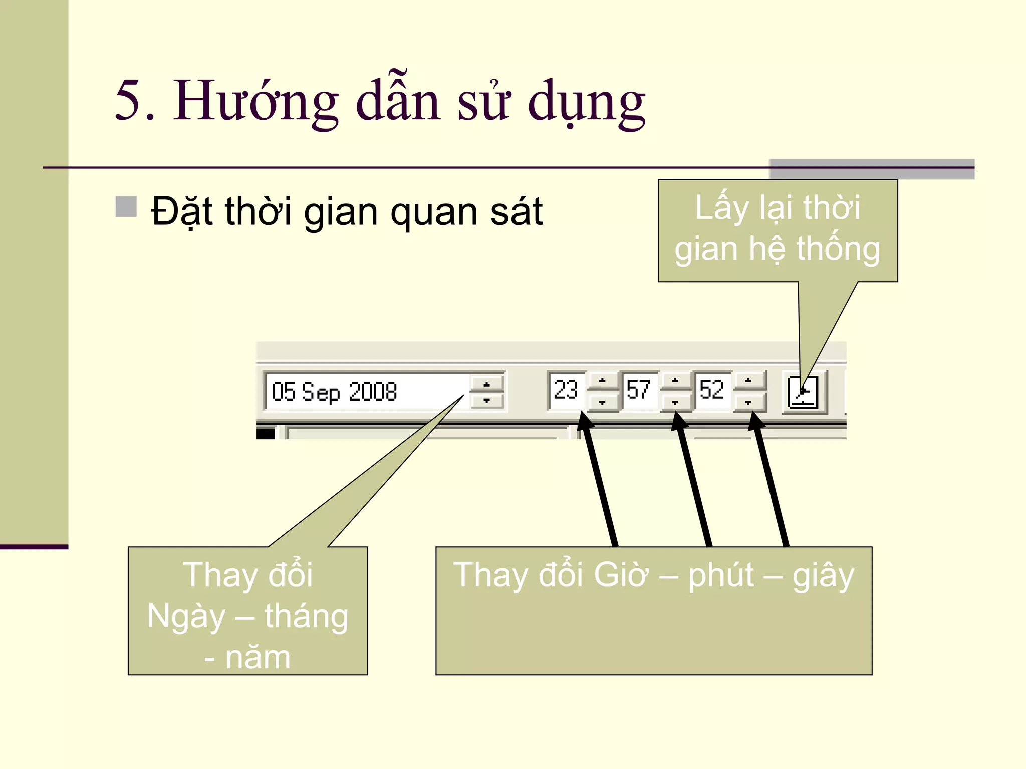 5. Hướng dẫn sử dụng
 Đặt thời gian quan sát
Thay đổi
Ngày – tháng
- năm
Thay đổi Giờ – phút – giây
Lấy lại thời
gian hệ thống
 
