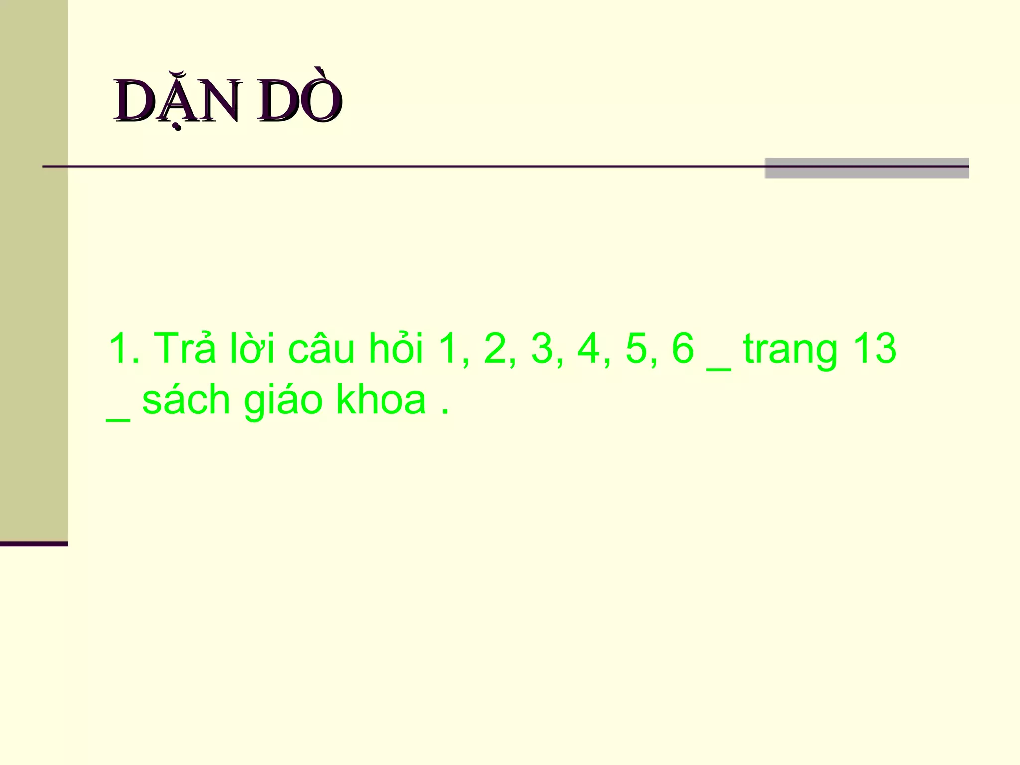 DẶN DÒDẶN DÒ
1. Trả lời câu hỏi 1, 2, 3, 4, 5, 6 _ trang 13
_ sách giáo khoa .
 