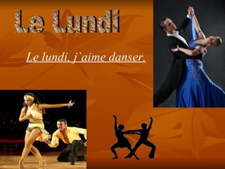 Le Lundi Le lundi, j ` aime danser.