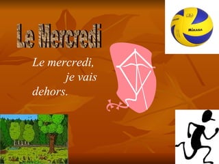 Le Mercredi Le mercredi, je vais dehors.