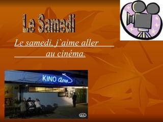 Le Samedi Le samedi, j ` aime aller au cinéma.