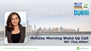International Congress and Convention Association #ICCAWorld
Monday Morning Wake Up Call
MC: Tina Altieri
 