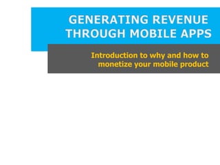 Introduction to why and how to
  monetize your mobile product
 