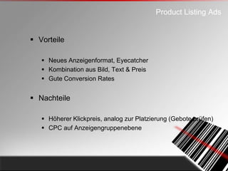 Product Listing Ads


 Vorteile

    Neues Anzeigenformat, Eyecatcher
    Kombination aus Bild, Text & Preis
    Gute ...