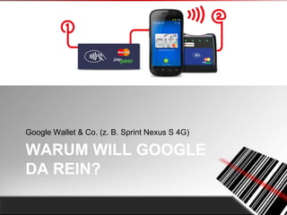 Google Wallet & Co. (z. B. Sprint Nexus S 4G)

WARUM WILL GOOGLE
DA REIN?
 