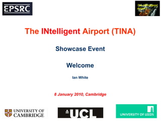 The INtelligent Airport (TINA) Showcase Event Welcome Ian White 8 January 2010, Cambridge 