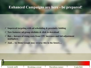 Enhanced Campaigns are here - be prepared!
 Improved targeting with ad scheduling & proximity bidding
 New features: ad ...