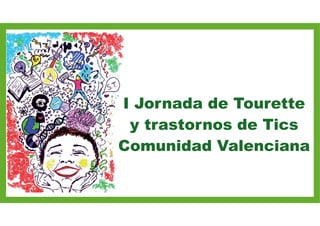 I Jornada de Tourette
y trastornos de Tics
Comunidad Valenciana
 