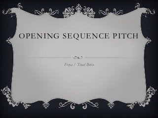 OPENING SEQUENCE PITCH

Freya / Tina/Brito

 