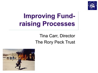 Improving Fund-
raising Processes
Tina Carr, Director
The Rory Peck Trust
 